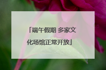 端午假期 多家文化场馆正常开放